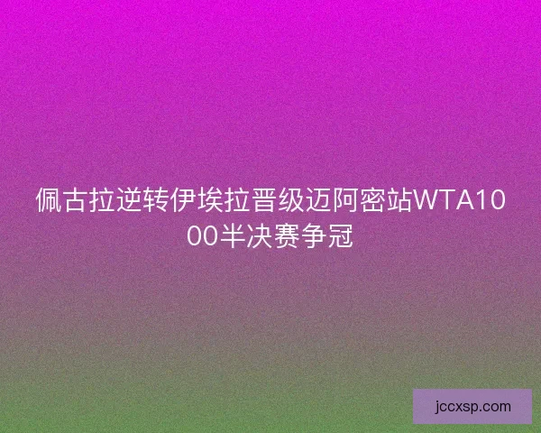 佩古拉逆转伊埃拉晋级迈阿密站WTA1000半决赛争冠