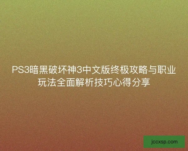 PS3暗黑破坏神3中文版终极攻略与职业玩法全面解析技巧心得分享