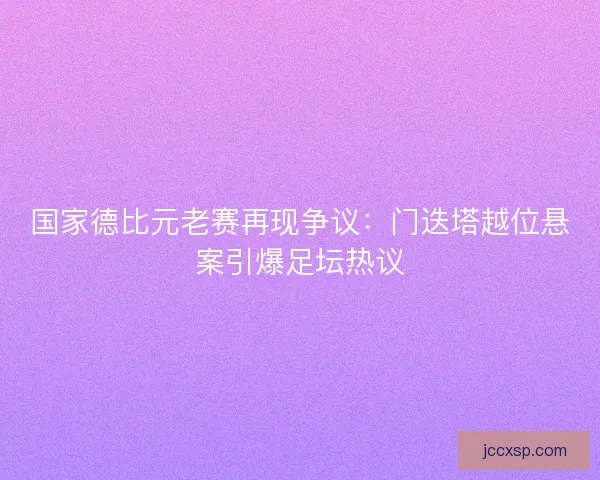 国家德比元老赛再现争议：门迭塔越位悬案引爆足坛热议
