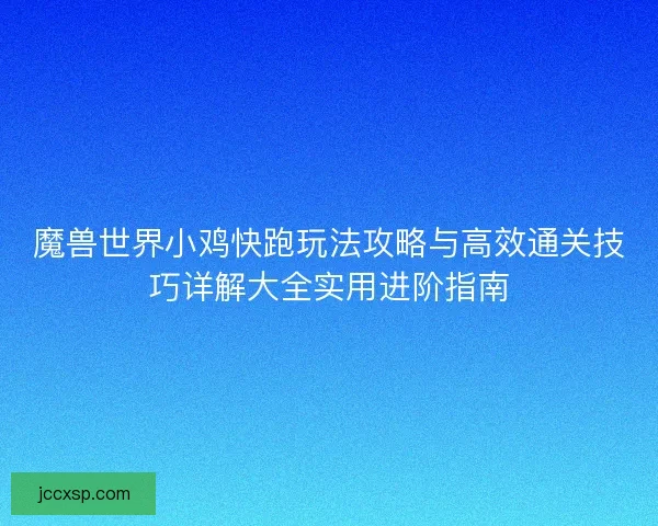 魔兽世界小鸡快跑玩法攻略与高效通关技巧详解大全实用进阶指南